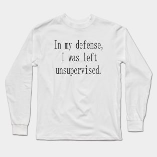 In my defense I was left unsupervised Long Sleeve T-Shirt